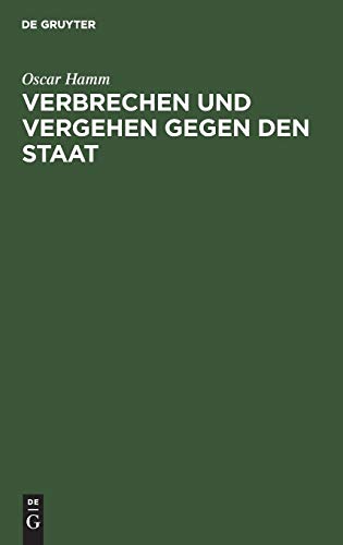 Verbrechen und Vergehen gegen den Staat: Abschn. 1–5. (Hochverrat, Landesverrat, Verbrechen u. Vergehen gegen d. Unverletzlichkeit d. ... Rechte u. gegen ausländ. Staaten)