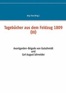 Tagebücher aus dem Feldzug 1809 (III): Avantgarden-Brigade von Gutschmidt und Carl August Schneider (Beiträge zur sächsischen Militärgeschichte zwischen 1793 und 1815)