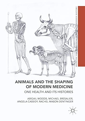 Animals and the Shaping of Modern Medicine: One Health and its Histories (Medicine and Biomedical Sciences in Modern History)