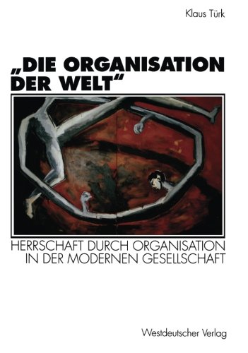 Die Organisation der Welt: Herrschaft Durch Organisation In Der Modernen Gesellschaft (Organisation Und Gesellschaft) (German Edition)