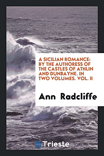 A Sicilian Romance: By the Authoress of The Castles of Athlin and Dunbayne. In Two Volumes. Vol. II