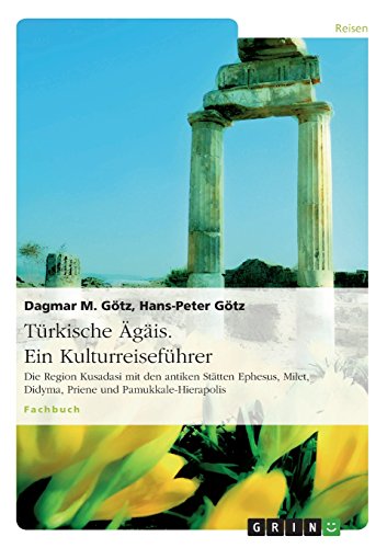 Türkische Ägäis. Ein Kulturreiseführer: Die Region Kusadasi mit den antiken Stätten Ephesus, Milet, Didyma, Priene und Pamukkale-Hierapolis