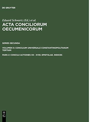 Concilii Actiones XII - XVIII. Epistulae. Indices (Acta conciliorum oecumenicorum. Series Secunda. Concilium Universale Constantinopolitanum Tertium)