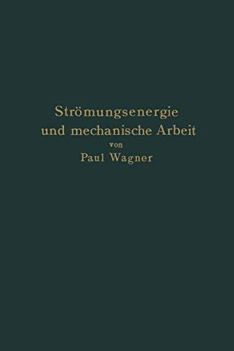 Strömungsenergie und mechanische Arbeit: Beiträge zur abstrakten Dynamik und ihre Anwendung auf Schiffspropeller, schnelllaufende Pumpen und Turbinen, ... und Luftwiderstand von Geschossen