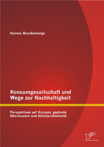 Konsumgesellschaft und Wege zur Nachhaltigkeit: Perspektiven auf Konsum, geplante Obsoleszenz und Abfallproblematik