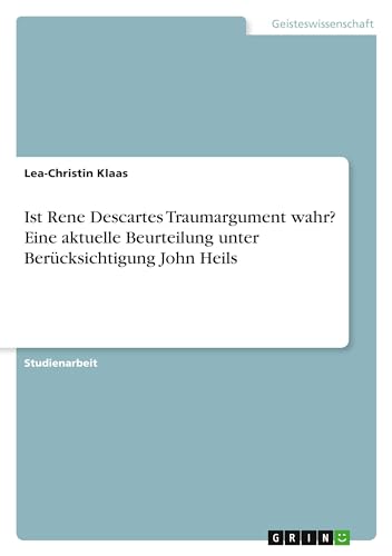 Ist Rene Descartes Traumargument wahr? Eine aktuelle Beurteilung unter Berücksichtigung John Heils