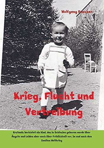 Krieg, Flucht und Vertreibung: Erstmals berichtet ein Kind, das in Schlesien geboren wurde über Ängste und Leiden aber auch über Fröhlichkeit vor, im und nach dem Zweiten Weltkrieg