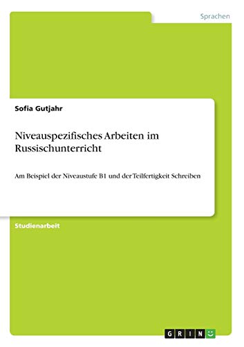 Niveauspezifisches Arbeiten im Russischunterricht: Am Beispiel der Niveaustufe B1 und der Teilfertigkeit Schreiben