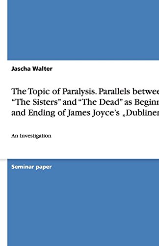 The Topic of Paralysis. Parallels between The Sisters and The Dead as Beginning and Ending of James Joyce's Dubliners: An Investigation