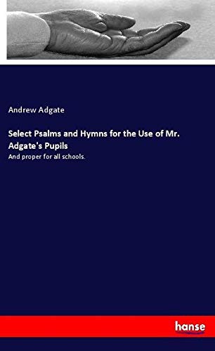 Select Psalms and Hymns for the Use of Mr. Adgate's Pupils: And proper for all schools.