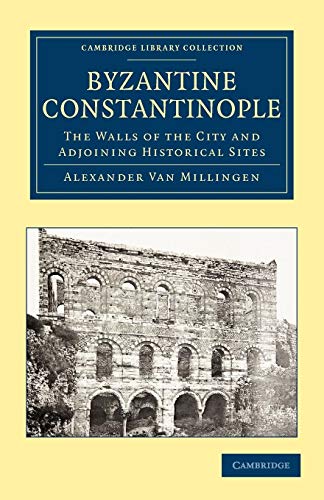 Byzantine Constantinople: The Walls of the City and Adjoining Historical Sites (Cambridge Library Collection - Medieval History)