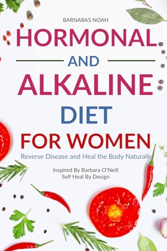 Hormonal and Alkaline Diet For Women: Reverse Disease and Heal the Body Naturally Inspired By Barbara Oneill Self Heal By Design (Alkaline Diet for Women with Dr Barbara Oneill)