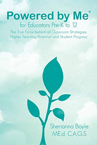 Powered by Me for Educators Pre-K to 12: The True Force behind all Classroom Strategies, Higher Teaching Potential and Student Progress