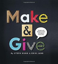 Make and Give: Simple and Modern Crafts to Brighten Every Day