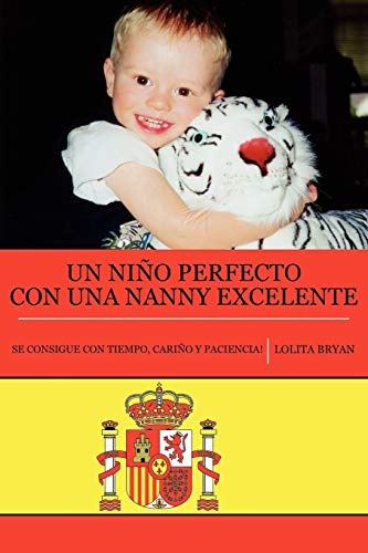 Un Nino Perfecto con una Nanny Excelente: Se Consigue Con Tiempo, Cari¿o Y Paciencia!: Se Consigue Con Tiempo, Cariño Y Paciencia!