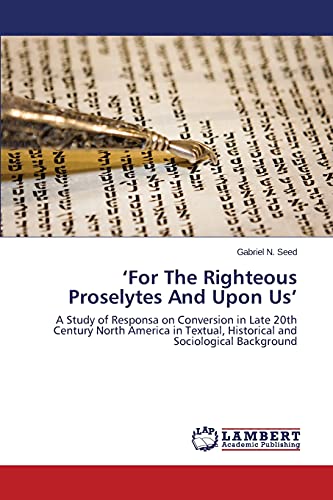‘For The Righteous Proselytes And Upon Us’: A Study of Responsa on Conversion in Late 20th Century North America in Textual, Historical and Sociological Background