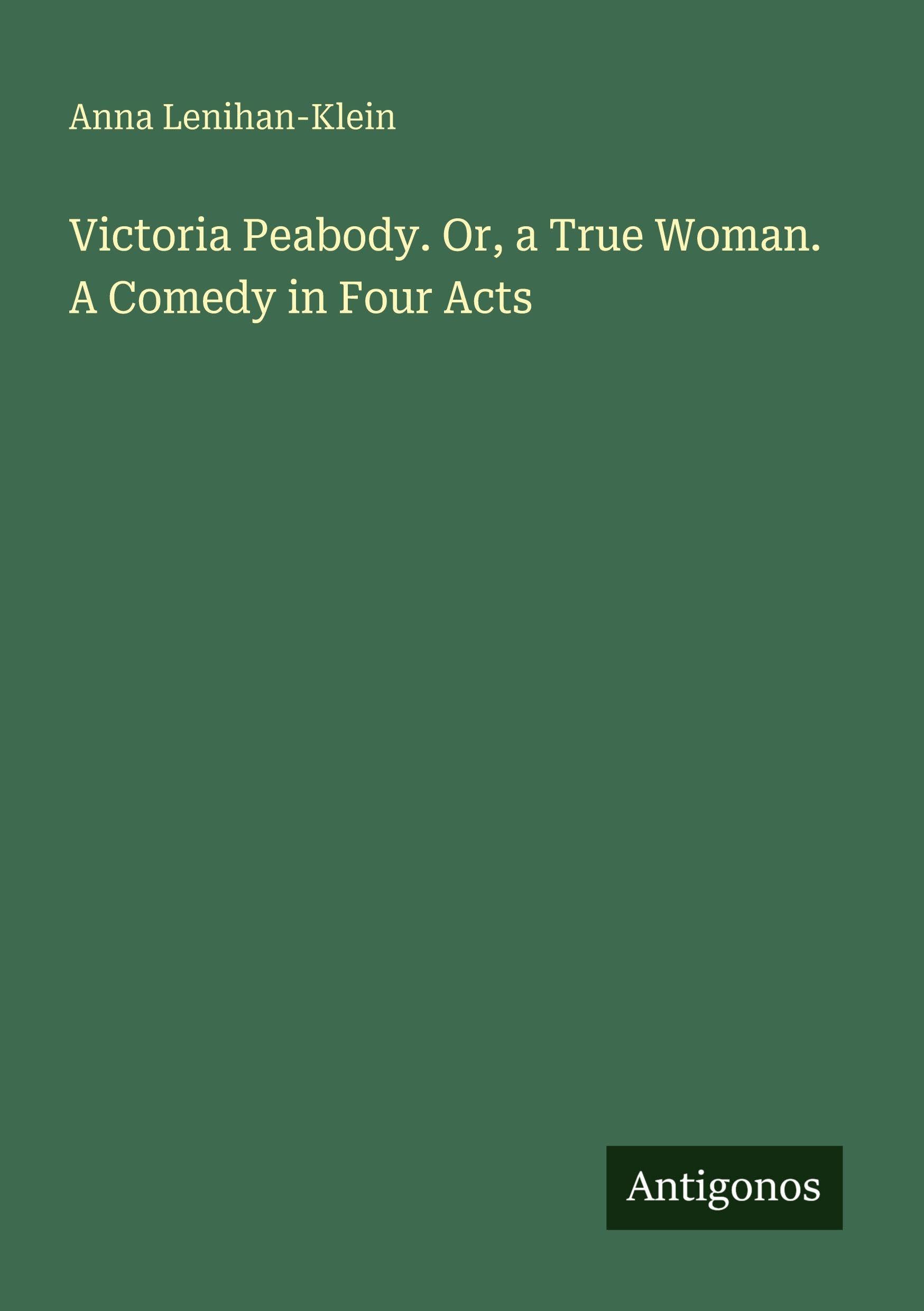 Victoria Peabody. Or, a True Woman. A Comedy in Four Acts