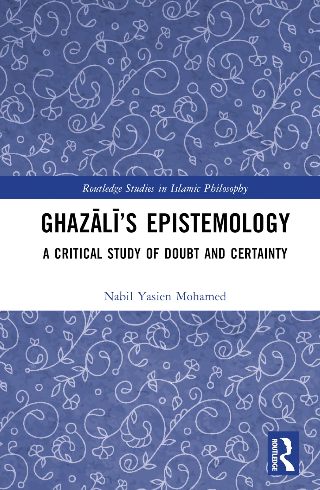 Ghazālī’s Epistemology: A Critical Study of Doubt and Certainty (Routledge Studies in Islamic Philosophy)