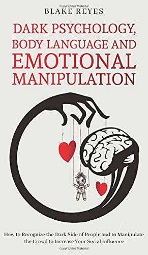 Dark Psychology, Body Language and Emotional Manipulation: How to Recognize the Dark Side of People and to Manipulate the Crowd to Increase Your Social Influence