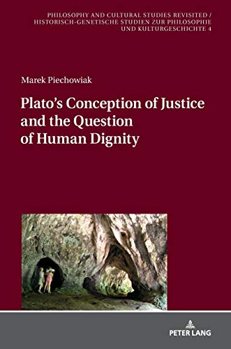 Plato’s Conception of Justice and the Question of Human Dignity (Philosophy and Cultural Studies Revisited / Historisch-genetische Studien zur Philosophie und Kulturgeschichte, Band 4)