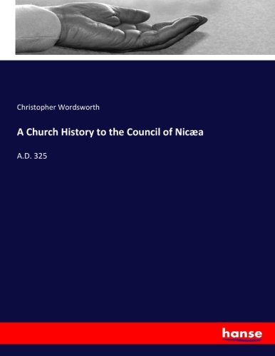 A Church History to the Council of Nicæa: A.D. 325