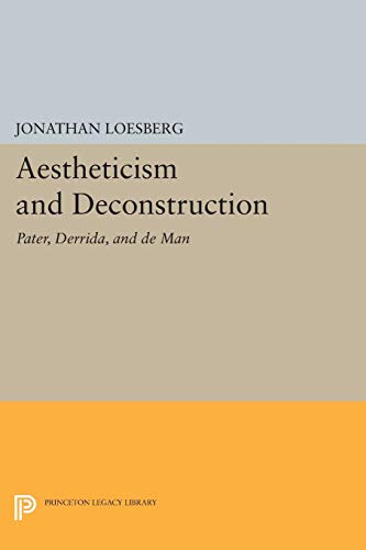 Aestheticism and Deconstruction: Pater, Derrida, and de Man (Princeton Legacy Library)