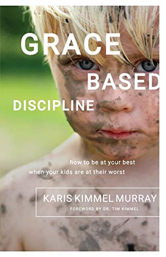Murray, Karis Kimmel Grace Based Discipline, How To Be At Your Best When Your Kids Are At Their Worst