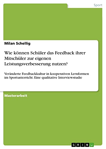 Wie können Schüler das Feedback ihrer Mitschüler zur eigenen Leistungsverbesserung nutzen?: Veränderte Feedbackkultur in kooperativen Lernformen im Sportunterricht. Eine qualitative Interviewstudie