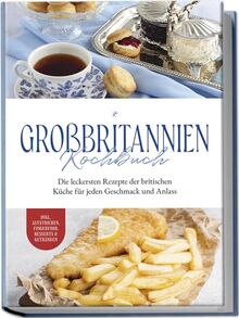 Großbritannien Kochbuch: Die leckersten Rezepte der britischen Küche für jeden Geschmack und Anlass | inkl. Aufstrichen, Fingerfood, Desserts & Getränken