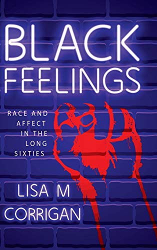Black Feelings: Race and Affect in the Long Sixties (Race, Rhetoric, and Media)
