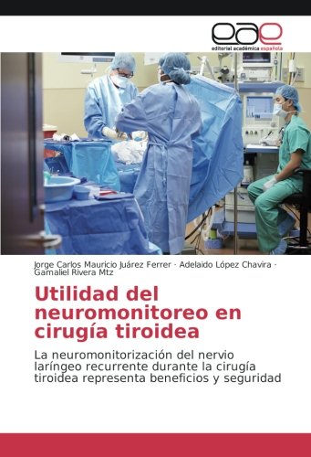 Utilidad del neuromonitoreo en cirugía tiroidea: La neuromonitorización del nervio laríngeo recurrente durante la cirugía tiroidea representa beneficios y seguridad