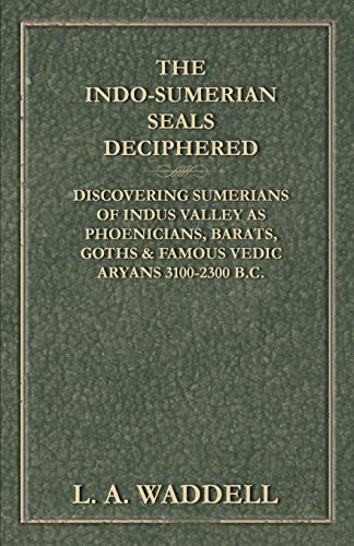 The Indo-Sumerian Seals Deciphered - Discovering Sumerians of Indus Valley as Phoenicians, Barats, Goths & Famous Vedic Aryans 3100-2300 B.C.
