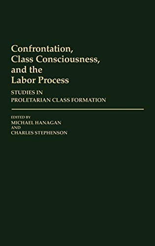 Confrontation, Class Consciousness, and the Labor Process: Studies in Proletarian Class Formation (Contributions in Labor Studies)