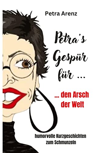Petra´s Gespür ... für den Arsch der Welt: humorvolle Kurzgeschichten zum Schmunzeln