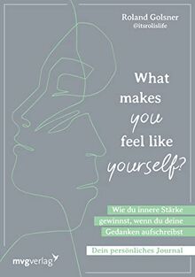 What makes you feel like yourself?: Wie du innere Stärke gewinnst, wenn du deine Gedanken aufschreibst. Dein persönliches Journal. So überwindest du belastende Gedanken und Gefühle