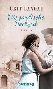 Die sardische Hochzeit: Roman. Eine dramatische sowie romantische Familiengeschichte über die Allmacht der Liebe und den Mut, das Richtige zu tun