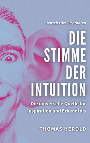 Die Stimme der Intuition: Die universelle Quelle für Inspiration und Erkenntnis (Jenseits des Sichtbaren)