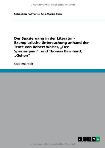 Der Spaziergang in der Literatur - Exemplarische Untersuchung anhand der Texte von Robert Walser, Der Spaziergang, und Thomas Bernhard, Gehen