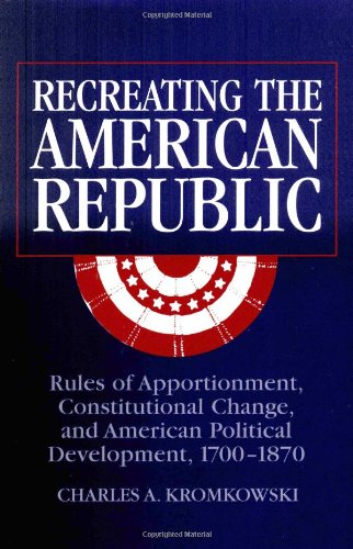 Recreating the American Republic: Rules of Apportionment, Constitutional Change, and American Political Development, 1700–1870