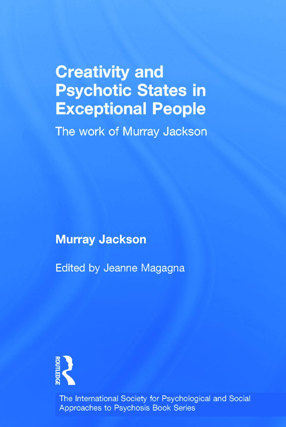 Creativity and Psychotic States in Exceptional People: The work of Murray Jackson (The International Society for Psychological and Social Approaches to Psychosis)