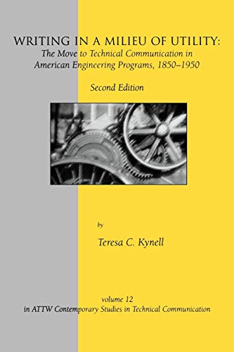 Writing in a Milieu of Utility: The Move to Technical Communication in American Engineering Programs, 1850-1950 (Attw Contemporary Studies in Technical Communication, Band 12)