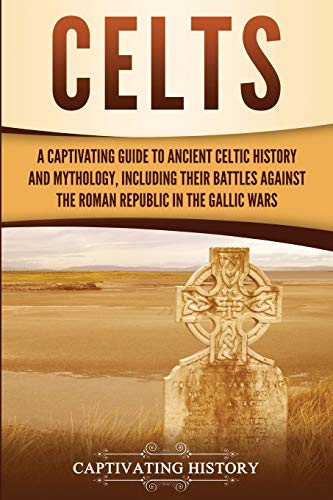 Celts: A Captivating Guide to Ancient Celtic History and Mythology, Including Their Battles Against the Roman Republic in the Gallic Wars (Captivating History)