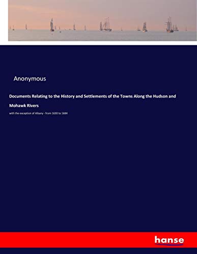 Documents Relating to the History and Settlements of the Towns Along the Hudson and Mohawk Rivers: with the exception of Albany - from 1630 to 1684