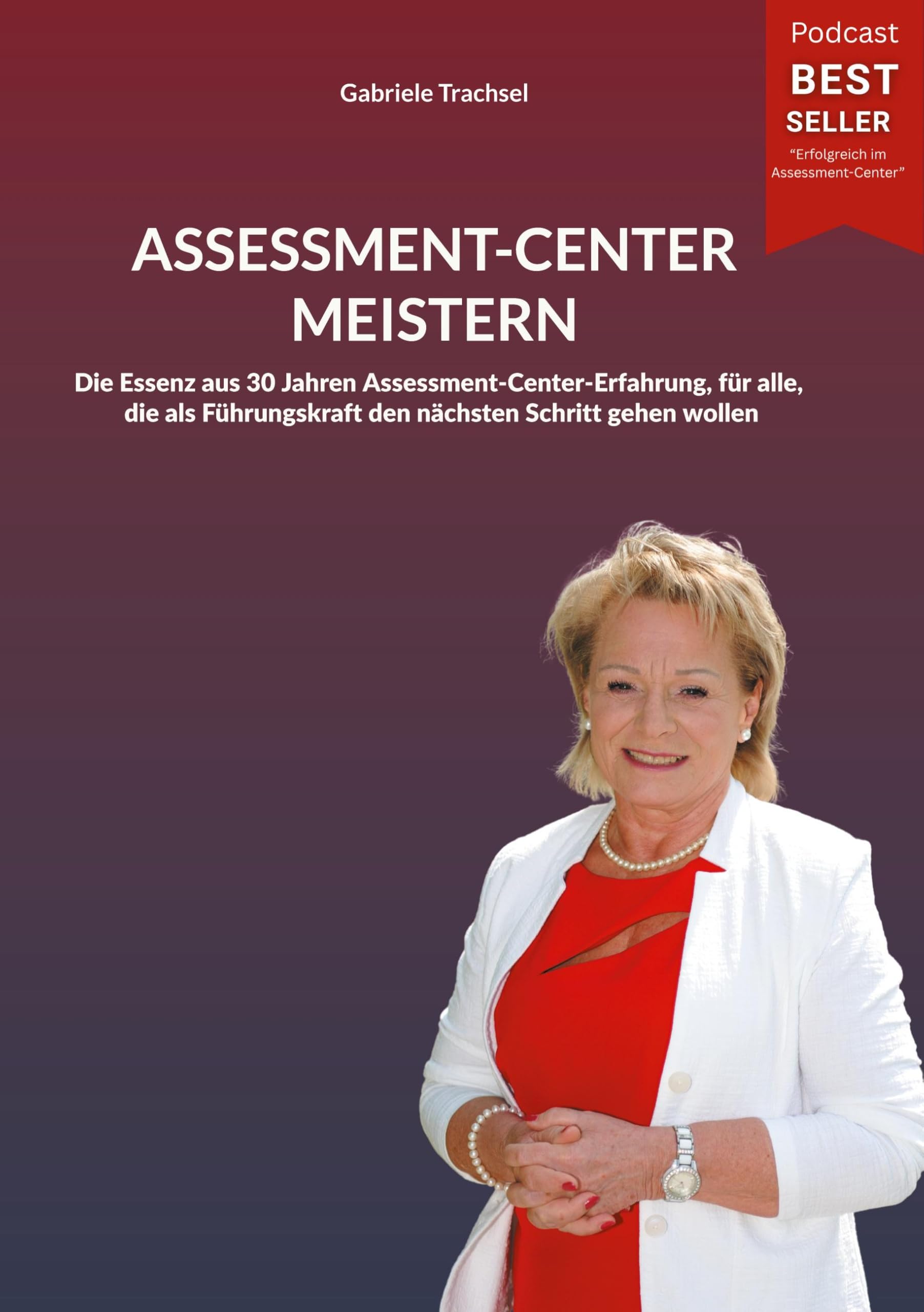 ASSESSMENT-CENTER MEISTERN: Die Essenz aus 30 Jahren Assessment-Center-Erfahrung, für alle, die als Führungskraft den nächsten Schritt gehen wollen