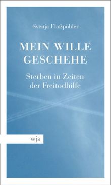 Mein Wille geschehe: Sterben in Zeiten der Freitodhilfe