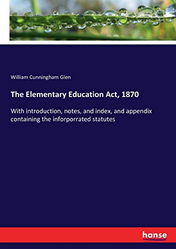 The Elementary Education Act, 1870: With introduction, notes, and index, and appendix containing the inforporrated statutes