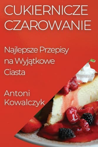 Cukiernicze Czarowanie: Najlepsze Przepisy na Wyj¿tkowe Ciasta