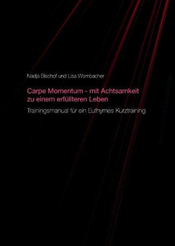 Carpe Momentum - mit Achtsamkeit zu einem erfüllteren Leben: Trainingsmanual für ein Euthymes Kurztraining