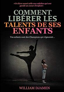 COMMENT LIBÉRER LES TALENTS DE SES ENFANTS: Vos enfants sont des champions qui s'ignorent.