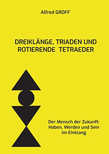 Dreiklänge, Triaden und rotierende Tetraeder: Der Mensch der Zukunft: Haben, Werden und Sein im Einklang